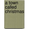 A Town Called Christmas by Carrie Alexander