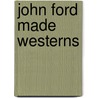 John Ford Made Westerns door Matthew H. Bernstein