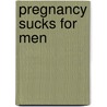 Pregnancy Sucks For Men by Joanne Kimes Jeff Kimes