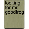 Looking for Mr. Goodfrog door Laurie Graff