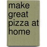 Make Great Pizza at Home by Martin J. Owens