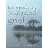 To Seek a Tranquil Grief door Lisa Carole Mitchell
