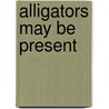 Alligators May Be Present by Andrew Furman