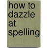 How to Dazzle at Spelling by Irene Yates