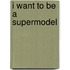 I Want to Be a Supermodel