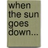 When the Sun Goes Down...