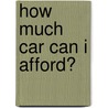How Much Car Can I Afford? by Gregory Karp
