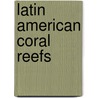 Latin American Coral Reefs by J. Cortes