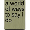 A World of Ways to Say I Do door Noah BenShea