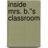 Inside Mrs. B.''s Classroom by Leslie Baldacci