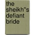 The Sheikh''s Defiant Bride