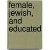 Female, Jewish, and Educated by Harriet Pass Freidenreich