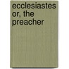 Ecclesiastes or, The Preacher by Unknown