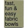 Fast, Fun & Easy Fabric Bowls door Linda Johansen