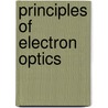 Principles of Electron Optics door Peter W. Hawkes