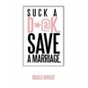 Suck A D*@K. Save a Marriage. by Marlo Wright
