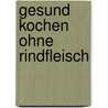 Gesund kochen ohne Rindfleisch door Klaus Mai