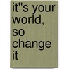 It''s Your World, So Change It door Tom Head