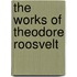 The Works of Theodore Roosvelt