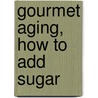 Gourmet Aging, How to add sugar door Martin Kimeldorf