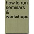 How to Run Seminars & Workshops