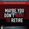 Maybe You Don''t Want to Retire by Paulpaul Brown