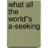 What All The World''s A-Seeking