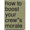 How to Boost Your Crew''s Morale door Captain D. Michael Abrashoff