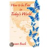 How to be Free in Today''s World by Susan J. Buck