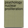 Psychology Nuclear Proliferation by Jacques E.C. Hymans