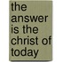 The Answer is The Christ of Today