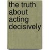 The Truth About Acting Decisively door Robertrobert Gunther
