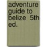 Adventure Guide to Belize  5th ed.
