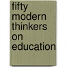 Fifty Modern Thinkers on Education door Onbekend