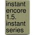 Instant Encore 1.5. Instant Series