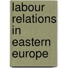 Labour Relations In Eastern Europe door Onbekend