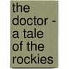 The Doctor - A Tale of the Rockies door Ralph Connor
