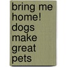 Bring Me Home! Dogs Make Great Pets door Margaret H. Bonham