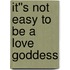 It''s Not Easy To Be A Love Goddess