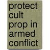 Protect Cult Prop in Armed Conflict door Roger O''Keefe
