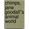 Chimps, Jane Goodall''s Animal World by Jane Goodall