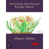 Perfecting Your Sexual Energy Sphere door Shyam Mehta