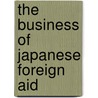 The Business of Japanese Foreign Aid by Marie Soderberg