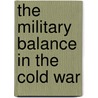 The Military Balance in the Cold War by David Walsh