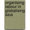 Organising Labour in Globalising Asia door Jane Hutchison