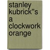 Stanley Kubrick''s A Clockwork Orange by Unknown