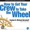 How to Get Your Crew to Take the Wheel door Captain D. Michael Abrashoff