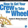 How to Get Your Crew to Take the Wheel by Captain D. Michael Abrashoff