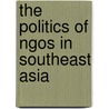 The Politics Of Ngos In Southeast Asia door Gerard Clarke