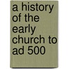 A History Of The Early Church To Ad 500 by John William Charles Wand